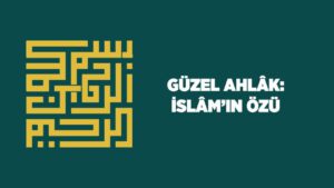 Güzel Ahlak: İslam’ın Özü