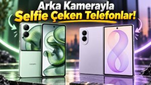 Arka Kamerasını Selfie Kamerası Olarak Kullanabileceğiniz Telefonlar!